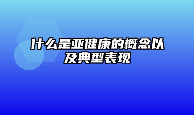 什么是亚健康的概念以及典型表现