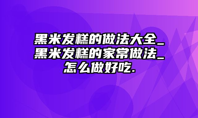 黑米发糕的做法大全_黑米发糕的家常做法_怎么做好吃.