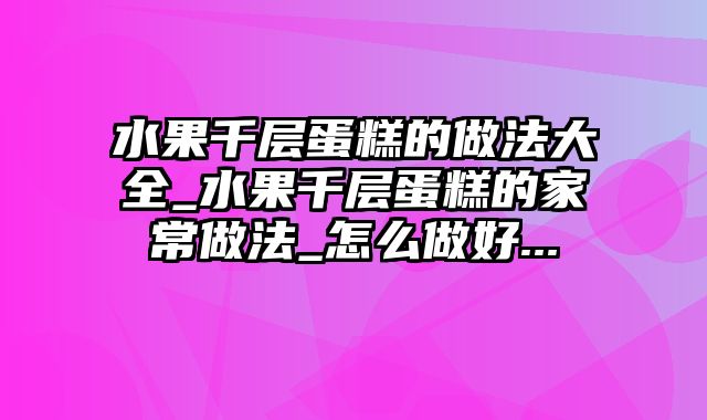 水果千层蛋糕的做法大全_水果千层蛋糕的家常做法_怎么做好...