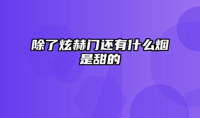 除了炫赫门还有什么烟是甜的