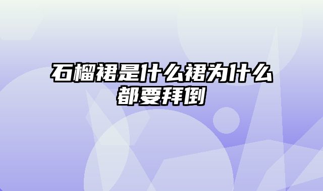 石榴裙是什么裙为什么都要拜倒