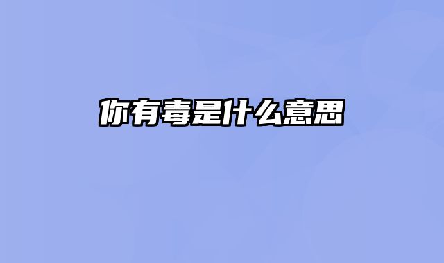 你有毒是什么意思