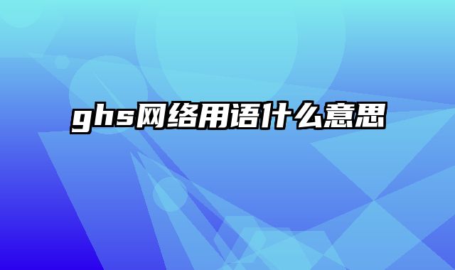 ghs网络用语什么意思