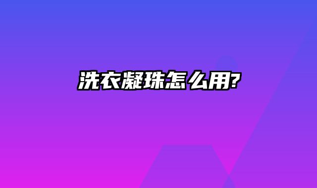 洗衣凝珠怎么用?