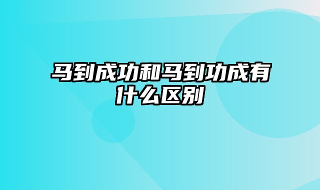 马到成功和马到功成有什么区别