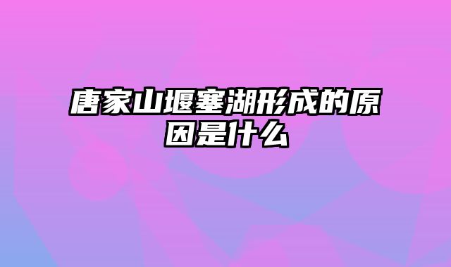 唐家山堰塞湖形成的原因是什么