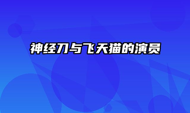 神经刀与飞天猫的演员