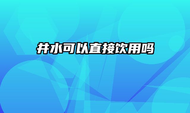 井水可以直接饮用吗