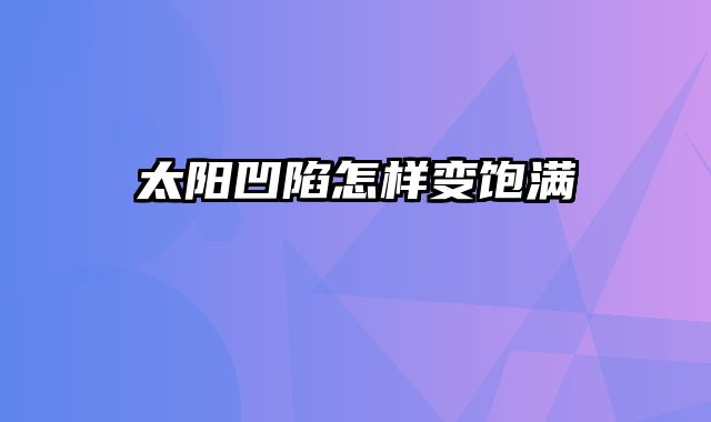 太阳凹陷怎样变饱满