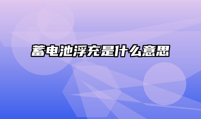 蓄电池浮充是什么意思