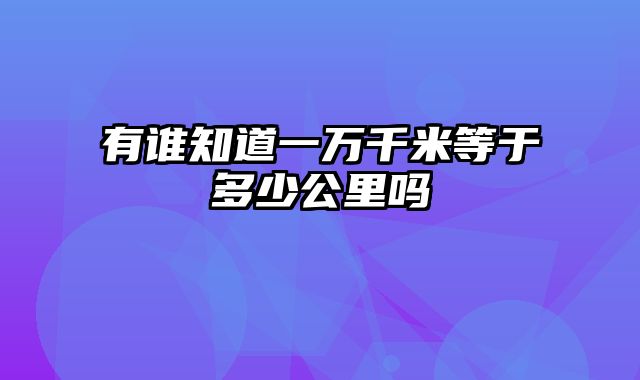 有谁知道一万千米等于多少公里吗