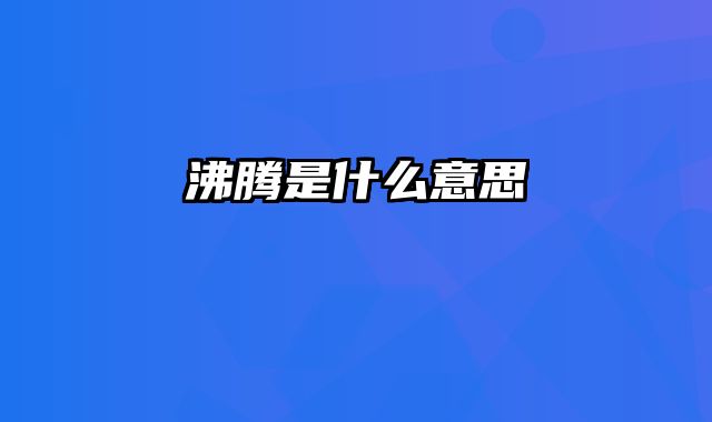 沸腾是什么意思