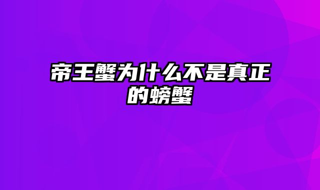 帝王蟹为什么不是真正的螃蟹