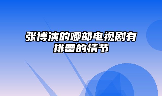 张博演的哪部电视剧有排雷的情节