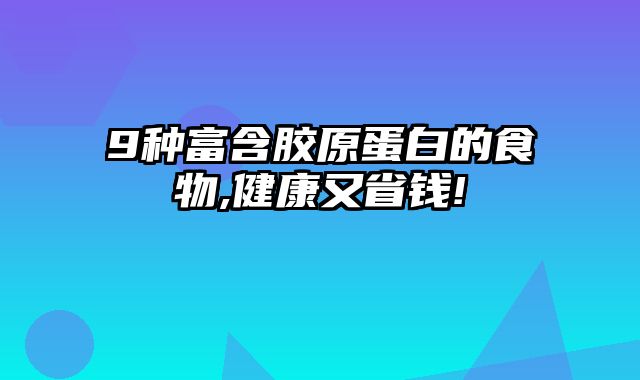 9种富含胶原蛋白的食物,健康又省钱!