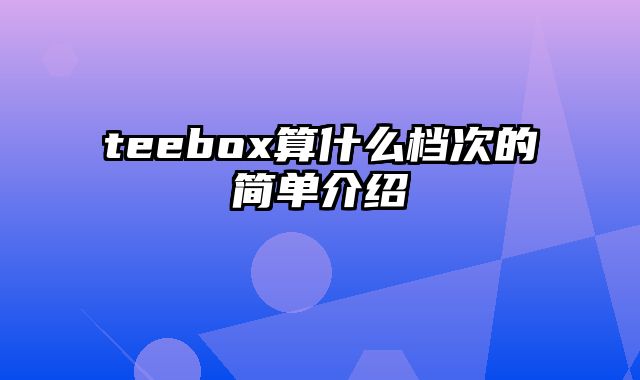 teebox算什么档次的简单介绍