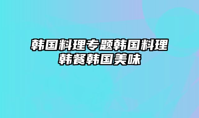 韩国料理专题韩国料理韩餐韩国美味