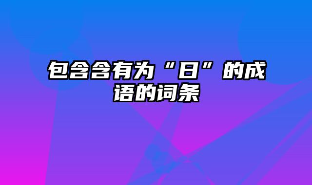 包含含有为“日”的成语的词条