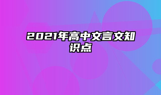 2021年高中文言文知识点