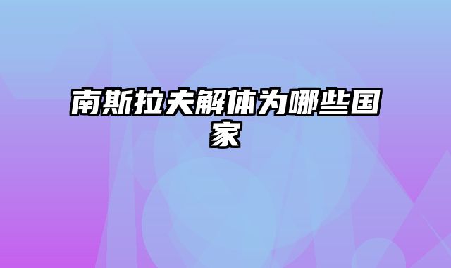 南斯拉夫解体为哪些国家