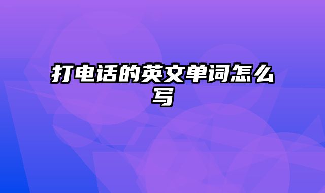 打电话的英文单词怎么写