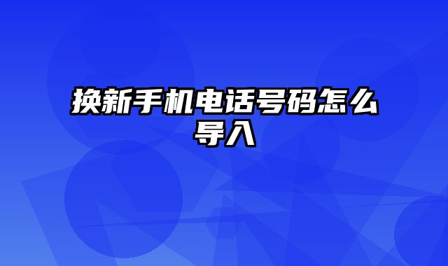 换新手机电话号码怎么导入