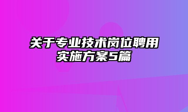 关于专业技术岗位聘用实施方案5篇