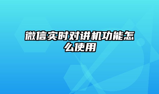 微信实时对讲机功能怎么使用