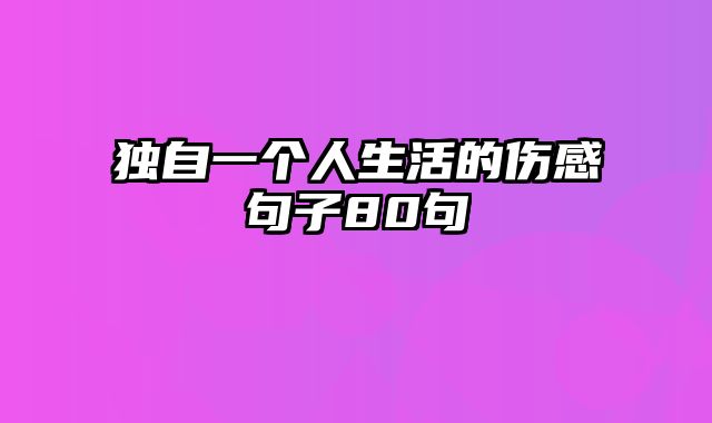 独自一个人生活的伤感句子80句