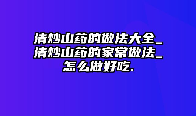 清炒山药的做法大全_清炒山药的家常做法_怎么做好吃.