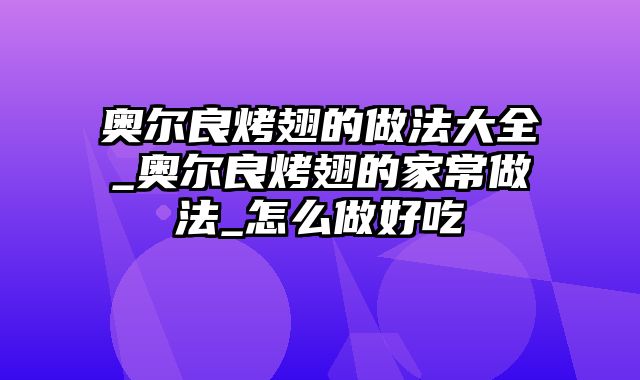 奥尔良烤翅的做法大全_奥尔良烤翅的家常做法_怎么做好吃