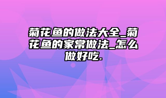 菊花鱼的做法大全_菊花鱼的家常做法_怎么做好吃.