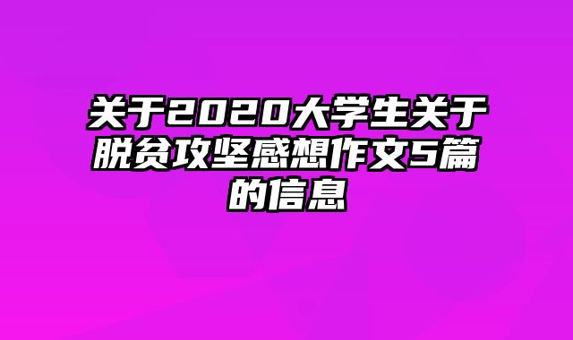 关于2020大学生关于脱贫攻坚感想作文5篇的信息