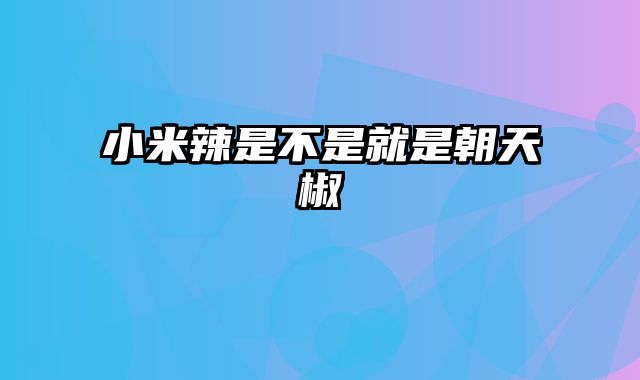 小米辣是不是就是朝天椒