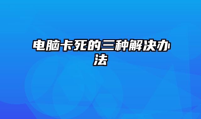 电脑卡死的三种解决办法