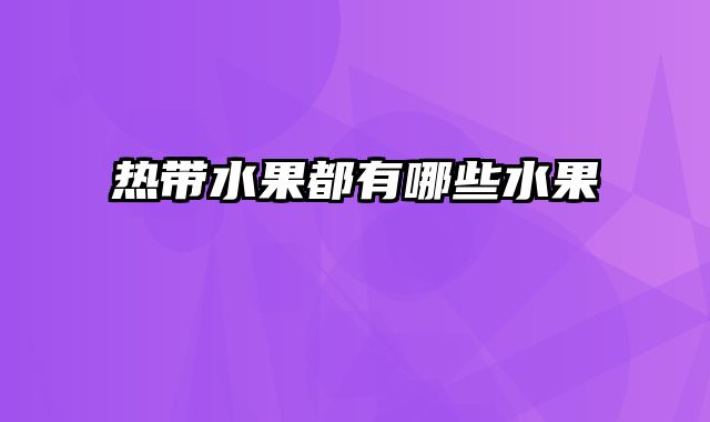 热带水果都有哪些水果