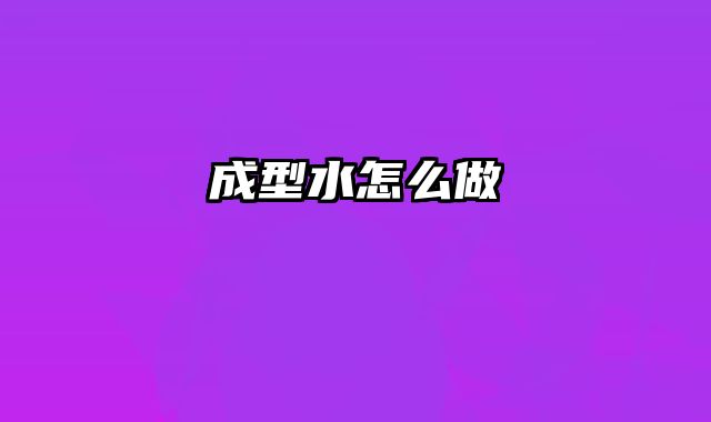 成型水怎么做