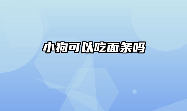 小狗可以吃面条吗