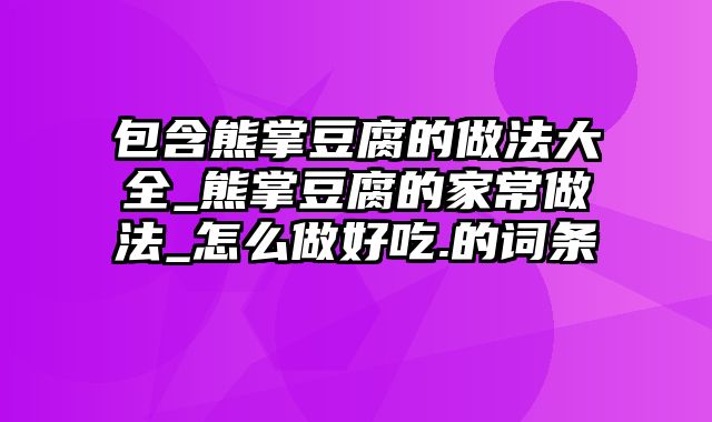 包含熊掌豆腐的做法大全_熊掌豆腐的家常做法_怎么做好吃.的词条