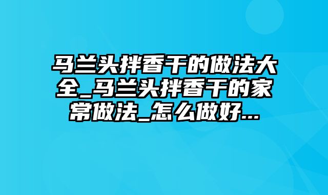 马兰头拌香干的做法大全_马兰头拌香干的家常做法_怎么做好...