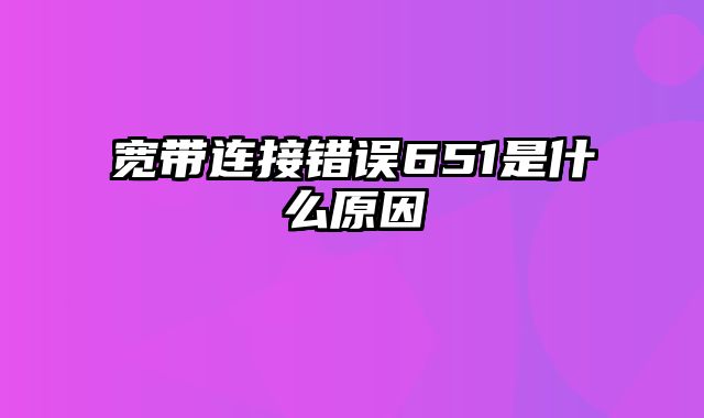 宽带连接错误651是什么原因