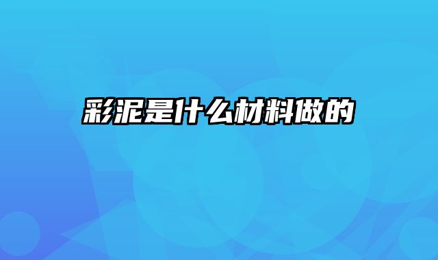 彩泥是什么材料做的