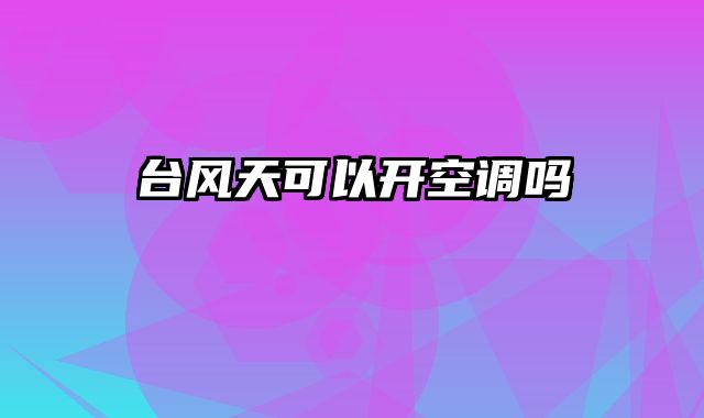 台风天可以开空调吗