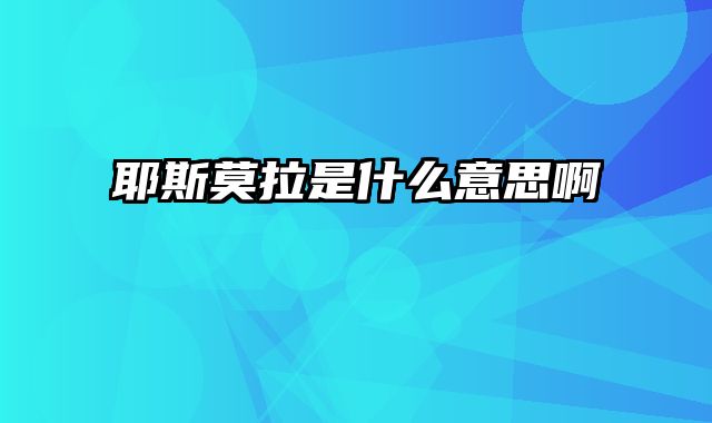 耶斯莫拉是什么意思啊