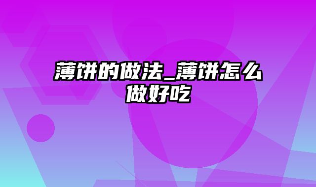 薄饼的做法_薄饼怎么做好吃