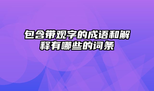 包含带观字的成语和解释有哪些的词条