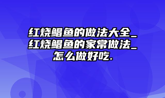 红烧鲳鱼的做法大全_红烧鲳鱼的家常做法_怎么做好吃.