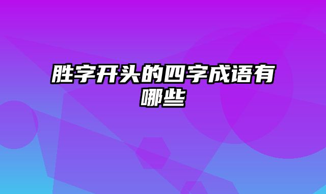 胜字开头的四字成语有哪些