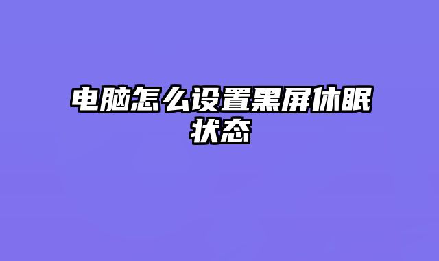 电脑怎么设置黑屏休眠状态