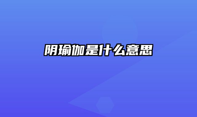 阴瑜伽是什么意思